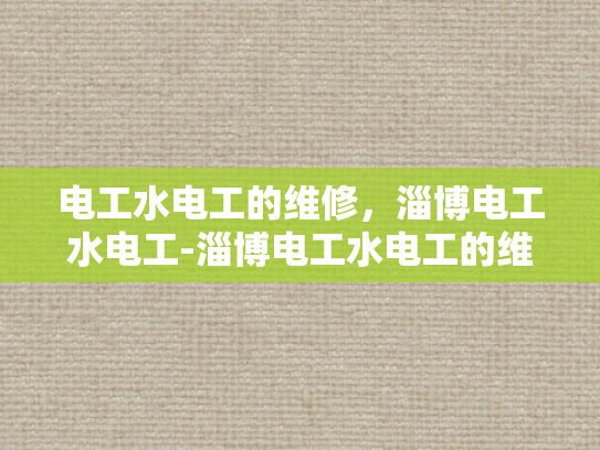 电工水电工的维修，淄博电工水电工-淄博电工水电工的维修服务