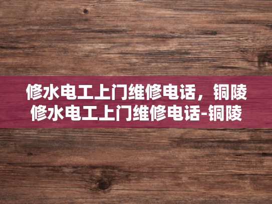 修水电工上门维修电话，铜陵修水电工上门维修电话-铜陵修水电工上门维修电话