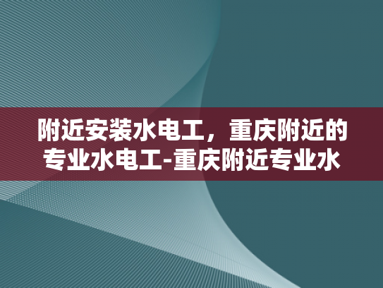附近安装水电工，重庆附近的专业水电工-重庆附近专业水电工服务