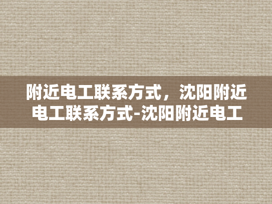 附近电工联系方式，沈阳附近电工联系方式-沈阳附近电工联系方式大全