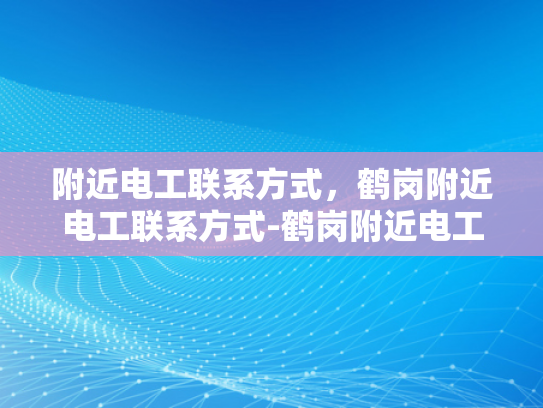 附近电工联系方式，鹤岗附近电工联系方式-鹤岗附近电工联系方式