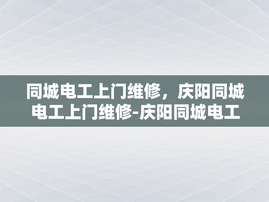 同城电工上门维修，庆阳同城电工上门维修-庆阳同城电工上门维修服务，让生活更便捷