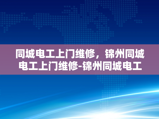 同城电工上门维修，锦州同城电工上门维修-锦州同城电工上门维修服务