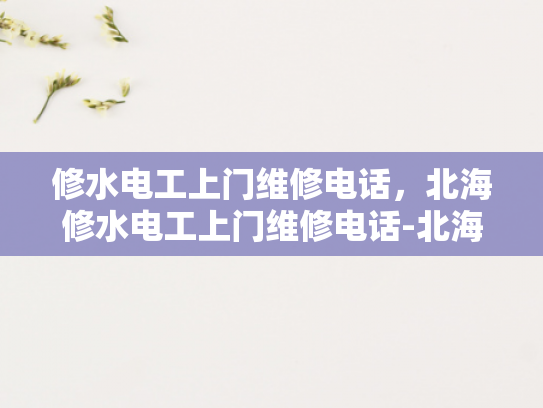 修水电工上门维修电话，北海修水电工上门维修电话-北海修水电工上门维修电话