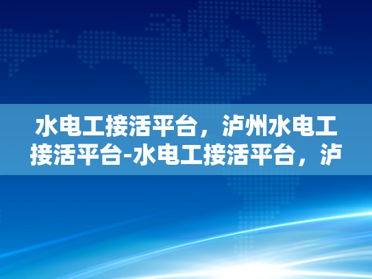 水电工接活平台，泸州水电工接活平台-水电工接活平台，泸州水电工接活平台的崛起与挑战