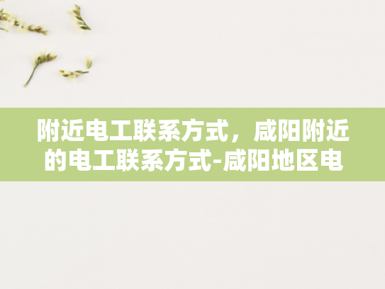 附近电工联系方式，咸阳附近的电工联系方式-咸阳地区电工联系方式大全