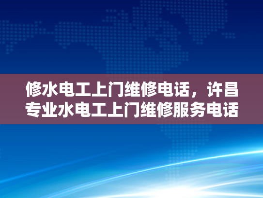 修水电工上门维修电话，许昌专业水电工上门维修服务电话-专业水电工上门维修服务，许昌地区的首选
