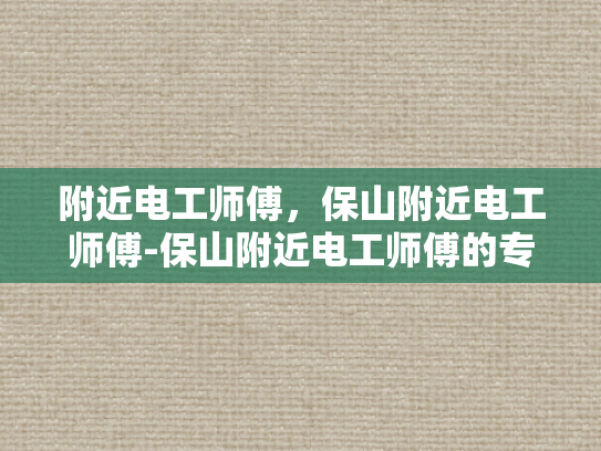 附近电工师傅，保山附近电工师傅-保山附近电工师傅的专业服务