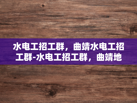 水电工招工群，曲靖水电工招工群-水电工招工群，曲靖地区水电维修的桥梁