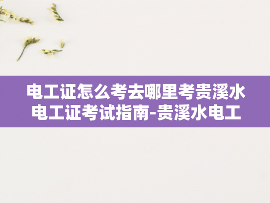 电工证怎么考去哪里考贵溪水电工证考试指南-贵溪水电工证考试指南