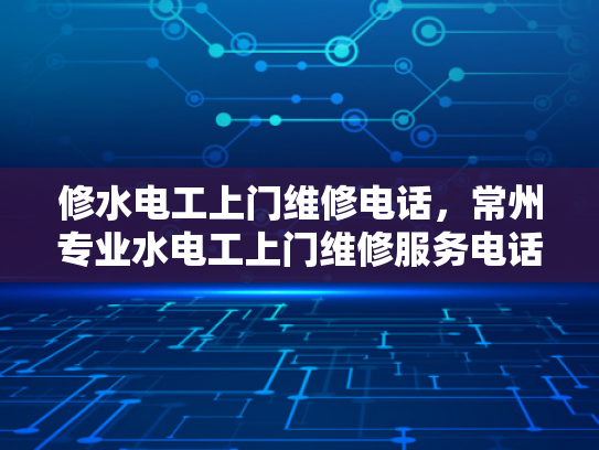修水电工上门维修电话，常州专业水电工上门维修服务电话-常州专业水电工上门维修服务电话