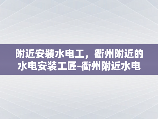 附近安装水电工，衢州附近的水电安装工匠-衢州附近水电安装工匠的精湛技艺