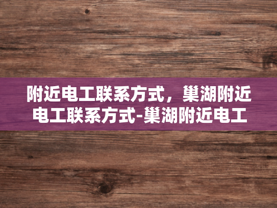 附近电工联系方式，巢湖附近电工联系方式-巢湖附近电工联系方式