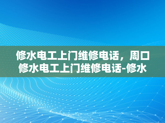 修水电工上门维修电话，周口修水电工上门维修电话-修水电工上门维修电话，周口修水电工上门维修电话