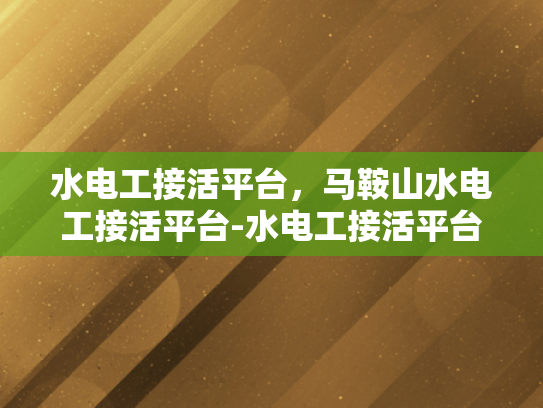 水电工接活平台，马鞍山水电工接活平台-水电工接活平台—马鞍山水电工接活平台的崛起与影响