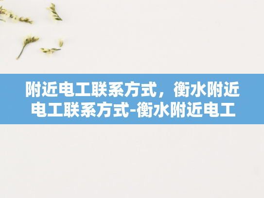 附近电工联系方式，衡水附近电工联系方式-衡水附近电工联系方式