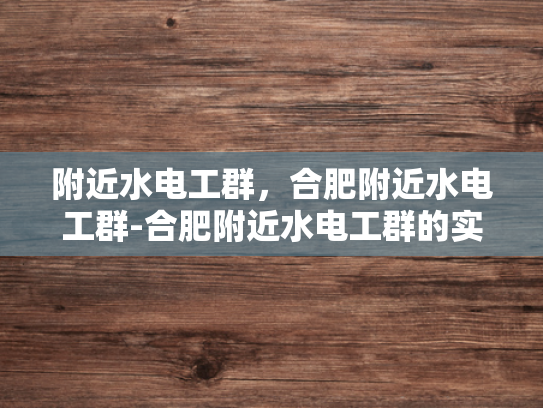 附近水电工群，合肥附近水电工群-合肥附近水电工群的实用指南