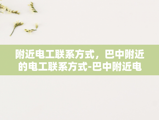 附近电工联系方式，巴中附近的电工联系方式-巴中附近电工联系方式大全