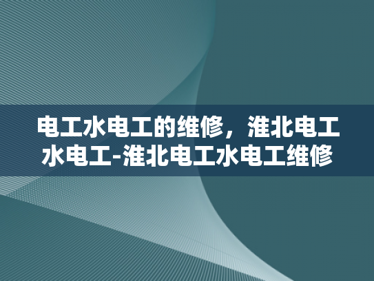 电工水电工的维修，淮北电工水电工-淮北电工水电工维修服务