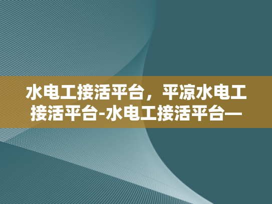 水电工接活平台，平凉水电工接活平台-水电工接活平台—平凉地区水电维修服务的新机遇