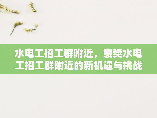 水电工招工群附近，襄樊水电工招工群附近的新机遇与挑战-水电工招工群附近，襄樊水电工招工群附近的新机遇与挑战