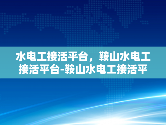 水电工接活平台，鞍山水电工接活平台-鞍山水电工接活平台，连接需求与服务的桥梁