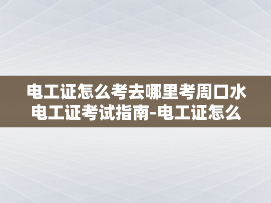 电工证怎么考去哪里考周口水电工证考试指南-电工证怎么考去哪里考周口水电工证考试指南