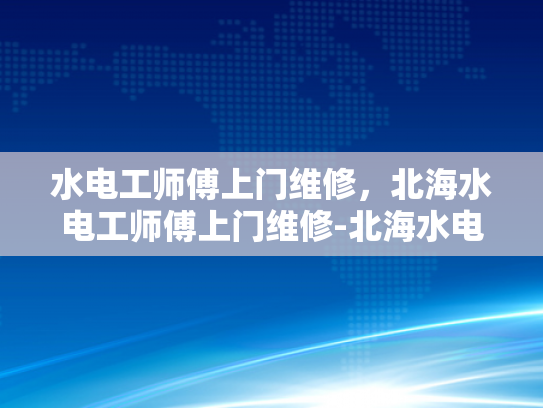 水电工师傅上门维修，北海水电工师傅上门维修-北海水电工师傅上门维修服务
