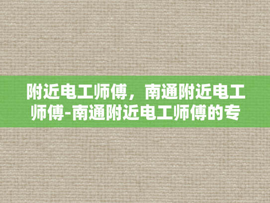 附近电工师傅，南通附近电工师傅-南通附近电工师傅的专业技能与服务