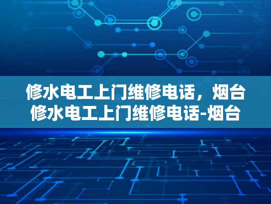 修水电工上门维修电话，烟台修水电工上门维修电话-烟台修水电工上门维修电话，您的水电维护专家