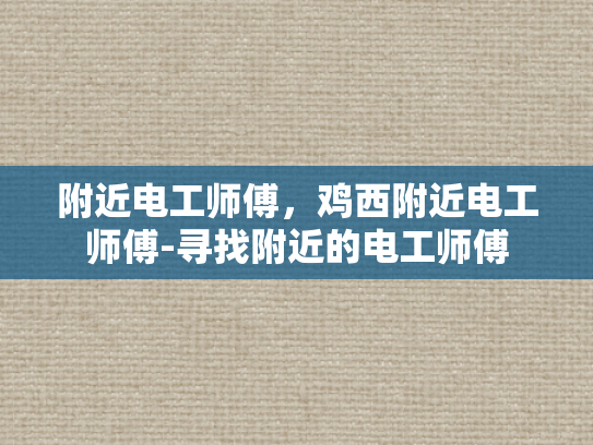 附近电工师傅，鸡西附近电工师傅-寻找附近的电工师傅