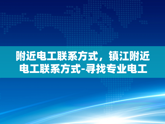 附近电工联系方式，镇江附近电工联系方式-寻找专业电工，镇江附近电工联系方式一览