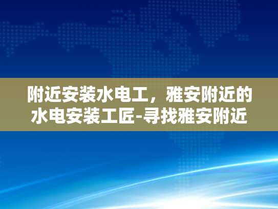 附近安装水电工，雅安附近的水电安装工匠-寻找雅安附近的水电安装工匠