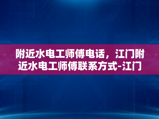 附近水电工师傅电话，江门附近水电工师傅联系方式-江门附近水电工师傅联系方式