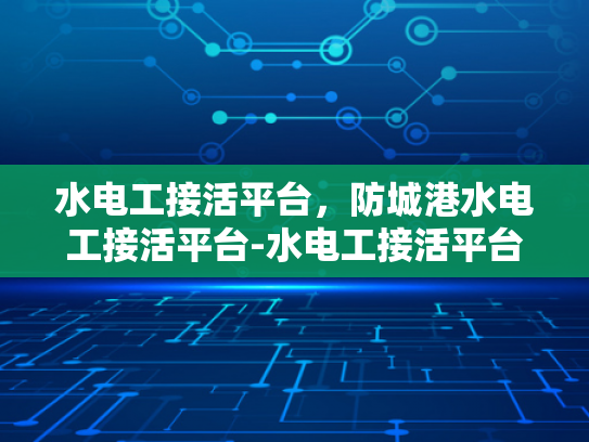 水电工接活平台，防城港水电工接活平台-水电工接活平台，防城港的机遇与挑战