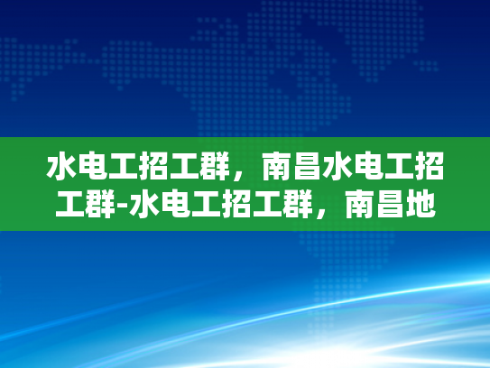 水电工招工群，南昌水电工招工群-水电工招工群，南昌地区水电维修的桥梁