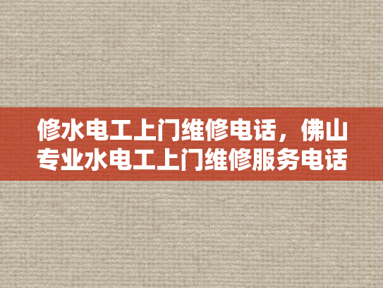 修水电工上门维修电话，佛山专业水电工上门维修服务电话-佛山专业水电工上门维修服务电话