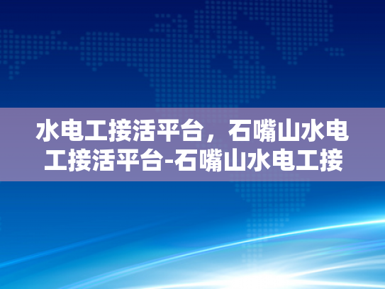 水电工接活平台，石嘴山水电工接活平台-石嘴山水电工接活平台，连接需求与服务的桥梁