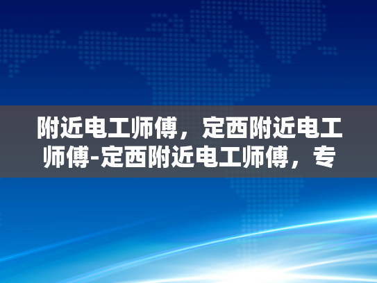 附近电工师傅，定西附近电工师傅-定西附近电工师傅，专业服务与社区的守护者