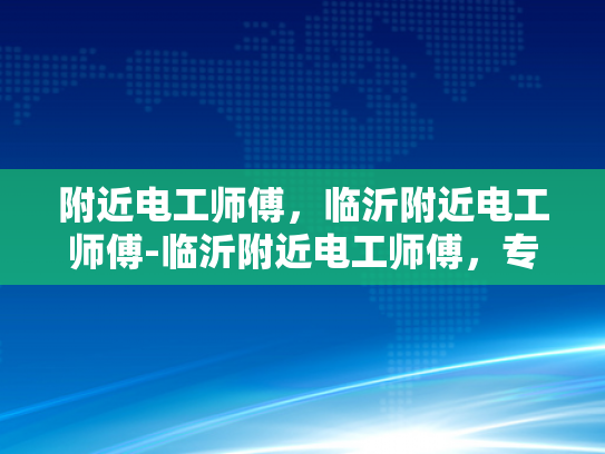 附近电工师傅，临沂附近电工师傅-临沂附近电工师傅，专业服务，安全可靠