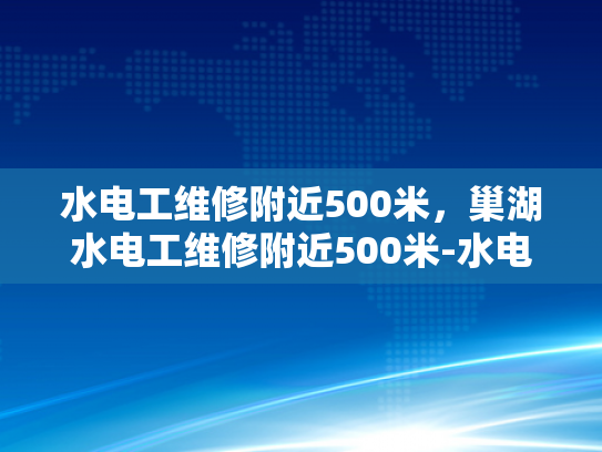 水电工维修附近500米，巢湖水电工维修附近500米-水电工维修服务，巢湖地区500米范围内快速响应