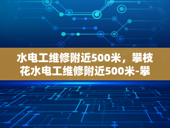 水电工维修附近500米，攀枝花水电工维修附近500米-攀枝花地区水电工维修服务概览