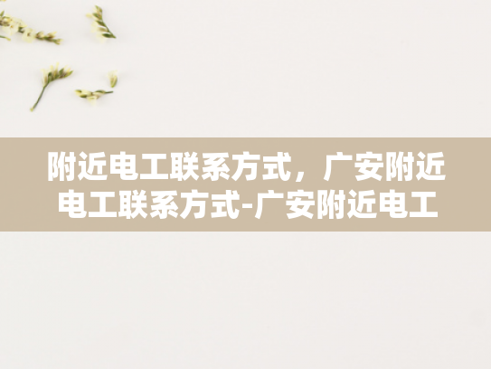 附近电工联系方式，广安附近电工联系方式-广安附近电工联系方式