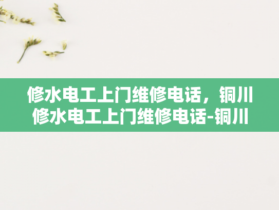 修水电工上门维修电话，铜川修水电工上门维修电话-铜川修水电工上门维修电话