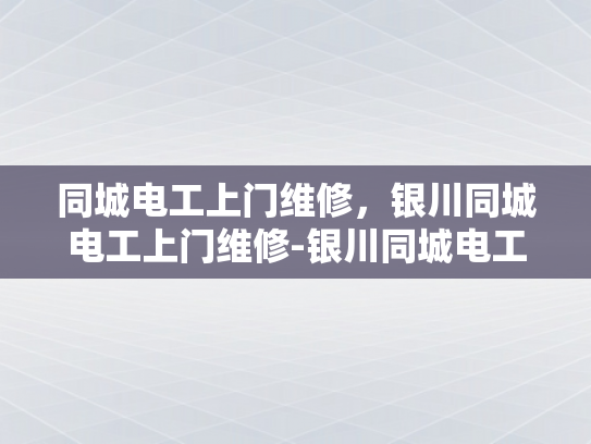 同城电工上门维修，银川同城电工上门维修-银川同城电工上门维修服务