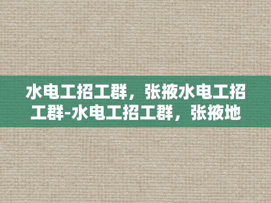 水电工招工群，张掖水电工招工群-水电工招工群，张掖地区水电维修的桥梁