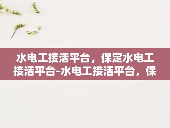 水电工接活平台，保定水电工接活平台-水电工接活平台，保定水电工接活平台的崛起与挑战