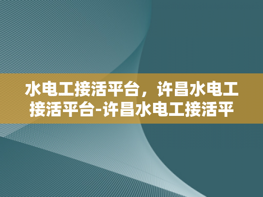 水电工接活平台，许昌水电工接活平台-许昌水电工接活平台，连接需求与服务的桥梁
