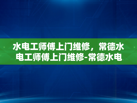水电工师傅上门维修，常德水电工师傅上门维修-常德水电工师傅上门维修服务