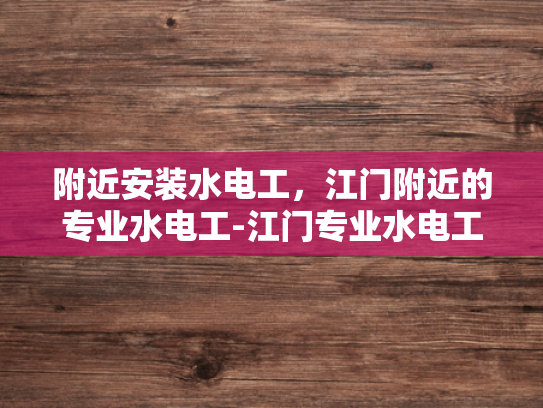 附近安装水电工，江门附近的专业水电工-江门专业水电工服务，确保您的水电需求得到完美解决